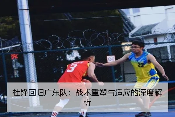 杜锋回归广东队:战术重塑与适应的深度解析