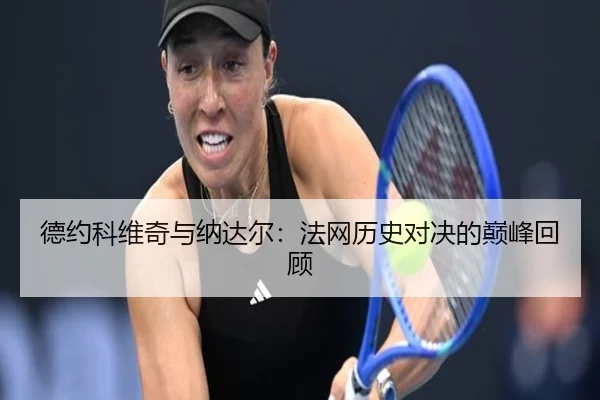 德约科维奇与纳达尔:法网历史对决的巅峰回顾