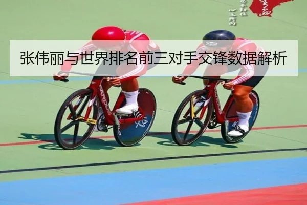 张伟丽与世界排名前三对手交锋数据解析