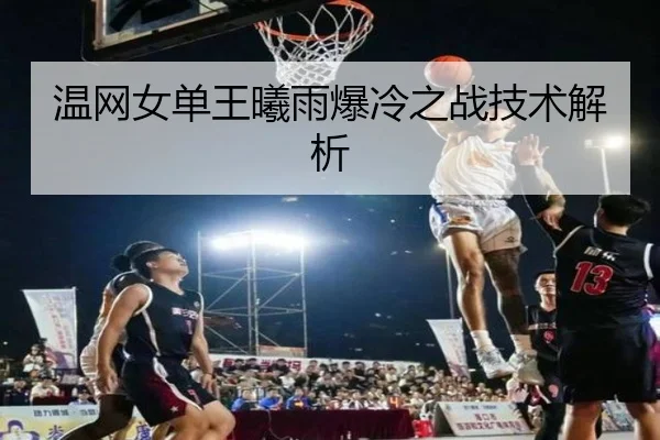 温网女单王曦雨爆冷之战技术解析